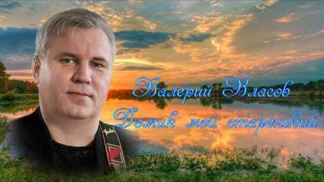 Валерий Власов - "ДОМИК МОЙ СТАРЕНЬКИЙ"