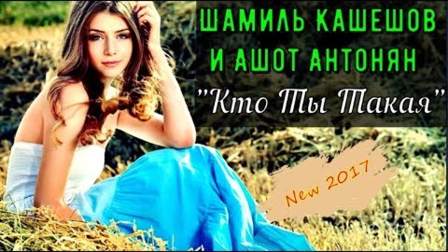Шамиль Кашешов и Ашот Антонян - Кто ты такая