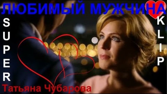 Татьяна Чубаровы - ЛЮБИМЫЙ МУЖЧИНА