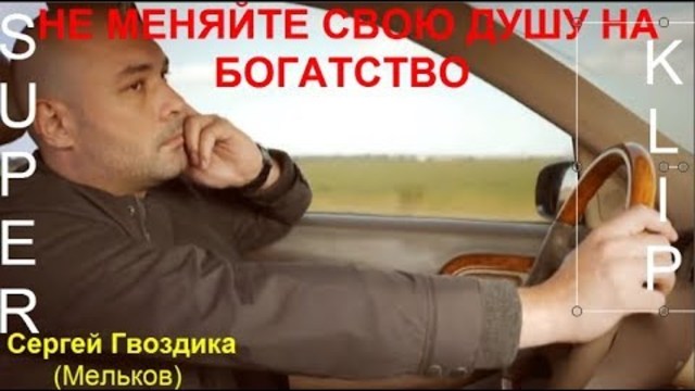 Сергей Гвоздика ( Мельков)  -    НЕ МЕНЯЙТЕ СВОЮ ДУШУ НА БОГАТСТВО