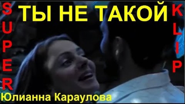 Юлианна Караулова   -   ТЫ НЕ ТАКОЙ