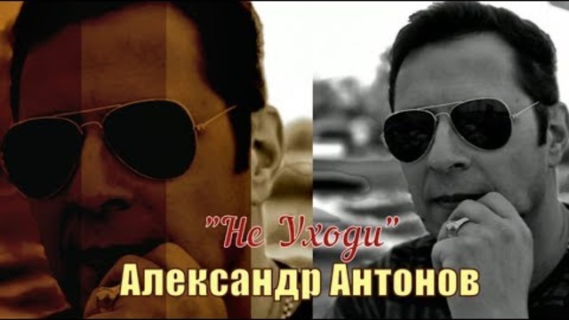 Александр АНТОНОВ  -  Не Уходи