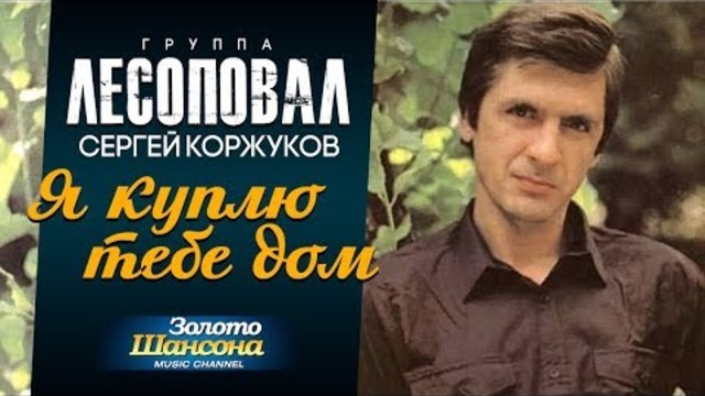 ЛЕСОПОВАЛ /Сергей Коржуков/ - Я куплю тебе дом