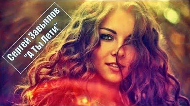 СЕРГЕЙ ЗАВЬЯЛОВ - А ТЫ ЛЕТИ !!!