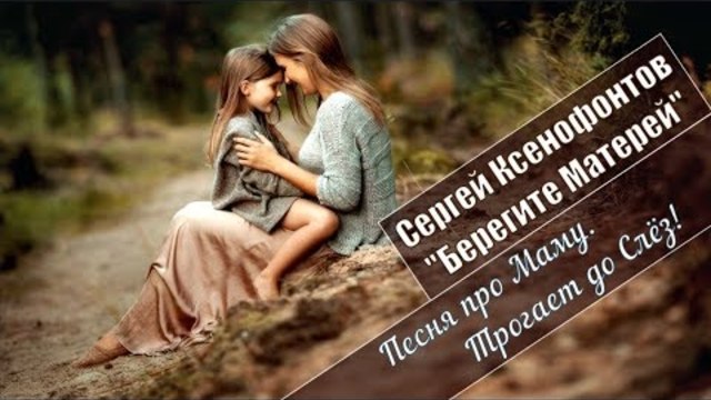 СЕРГЕЙ КСЕНОФОНТОВ - БЕРЕГИТЕ МАТЕРЕЙ !!!