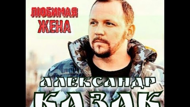 АЛЕКСАНДР КАЗАК  - ЛЮБИМАЯ ЖЕНА!
