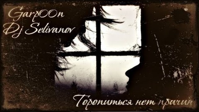 Гарпун feat  Dj Selivanov - Торопиться Нет Причин!
