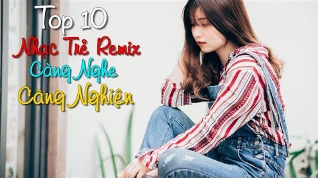 top 10 bài nhạc trẻ remix hay nhất 2018 Gây Nghiện | Nonstop Việt Mix | LK NHẠC TRẺ DJ MỚI 2018 #1