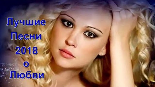 Лучшие песни о Любви!!! Сборник 2018!!!
