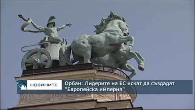 Орбан: Лидерите на ЕС искат да създадат "Европейска империя", която ще пороби националните държави