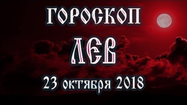 Гороскоп на сегодня 23 октября 2018 года Лев. Полнолуние через один день