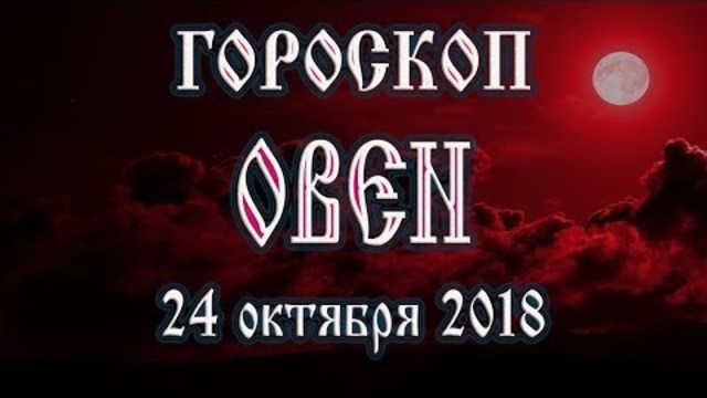 Гороскоп на сегодня полнолуние 24 октября 2018 года Овен. Что в этот день готовят звёзды