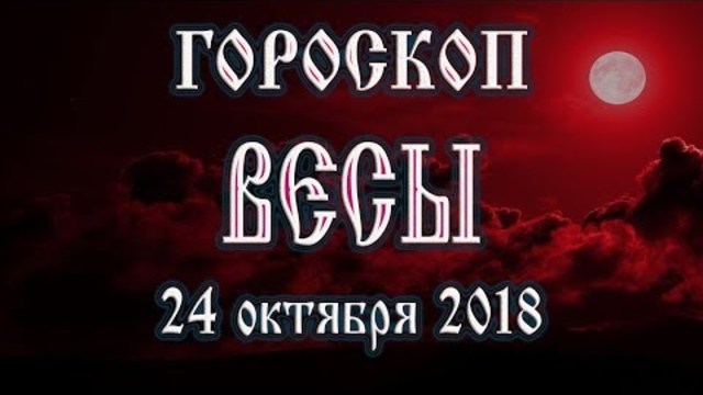 Гороскоп на сегодня полнолуние 24 октября 2018 года Весы. Что в этот день готовят звёзды