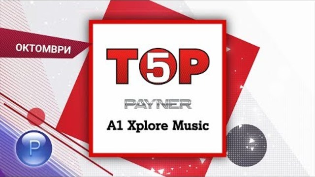 TOP 5 - PAYNER/A1 XPLORE MUSIC / Топ 5 - Пайнер/А1 Xplore Music, 29.10.2018