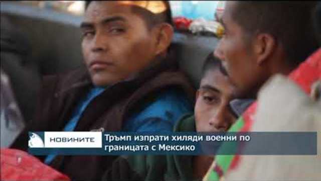 Тръмп изпрати хиляди военни по границата с Мексико