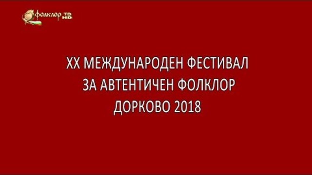 Филм – XX МЕЖДУНАРОДЕН ФЕСТИВАЛ ЗА АВТЕНТИЧЕН ФОЛКЛОР ДОРКОВО 2018