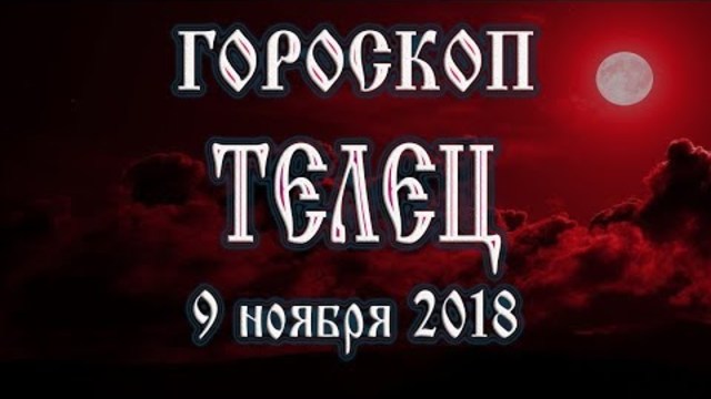 Гороскоп на сегодня 9 ноября 2018 года Телец. Полнолуние через 14 дней