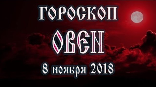 Гороскоп на сегодня 8 ноября 2018 года Овен. Полнолуние через 14 дней