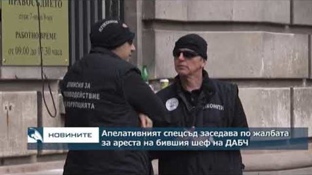 Апелативният спецсъд заседава по жалбата за ареста на бившия шеф на ДАБЧ