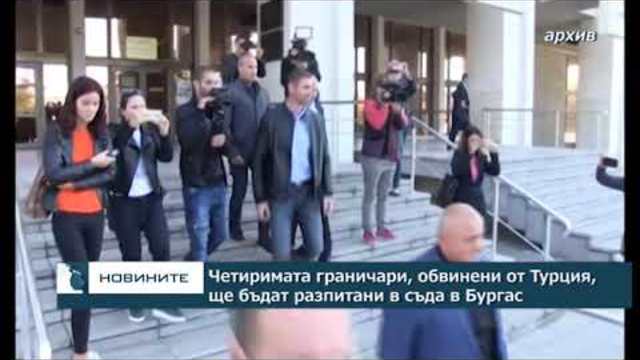 Четиримата граничари, обвинени от Турция, ще бъдат разпитани в съда в Бургас