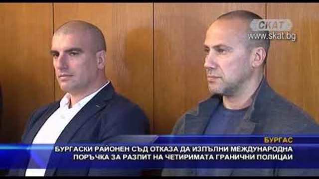 Бургаски районен съд отказа да изпълни международна поръчка за разпит на граничните полицаи