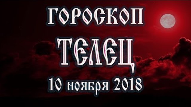 Гороскоп на сегодня 10 ноября 2018 года Телец. Полнолуние через 13 дней