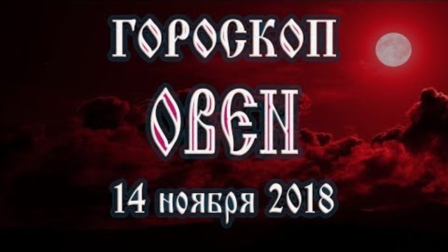 Гороскоп на сегодня 14 ноября 2018 года Овен. Полнолуние через 9 дней