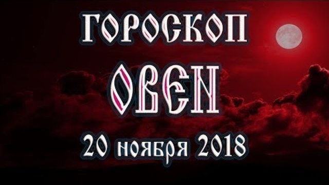 Гороскоп на сегодня 20 ноября 2018 года Овен. Полнолуние через 3 дня