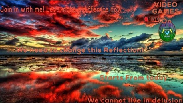 it is time we changed this WORLD - video games all day (to any extent)