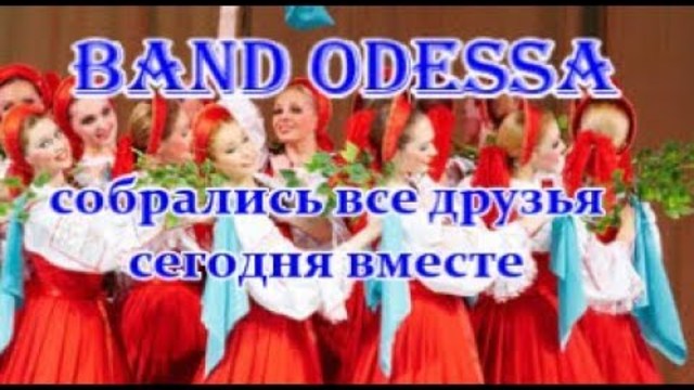 Band ODESSA  -  Собрались все ДРУЗЬЯ сегодня ВМЕСТЕ