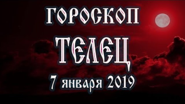 Гороскоп на сегодня 7 января 2019 года Телец Полнолуние через 14 дней