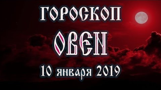 Гороскоп на сегодня 10 января 2019 года Овен | Полнолуние через 11 дней