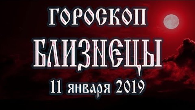 Гороскоп на сегодня 11 января 2019 года Близнецы | Полнолуние через 10 дней