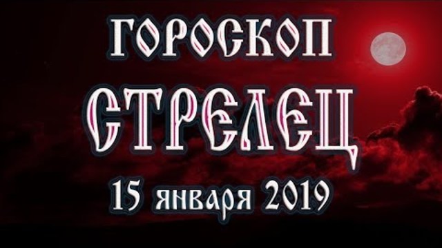 Гороскоп на сегодня 15 января 2019 года Стрелец Полнолуние через 6 дней