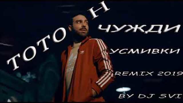 ТоТо Н - ЧУЖДИ УСМИВКИ - РЕМИКС 2019@( By DJ SVI )@TOTO REMIX 2019