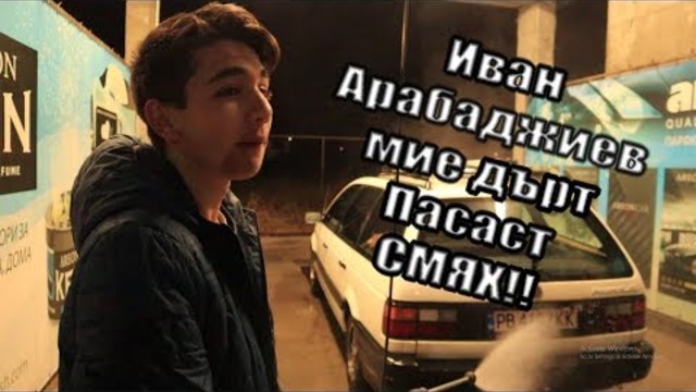 ИВАН АРАБАДЖИЕВ МИЕ ДЪРТ ПАСАТ!!! СМЯХ!!!!