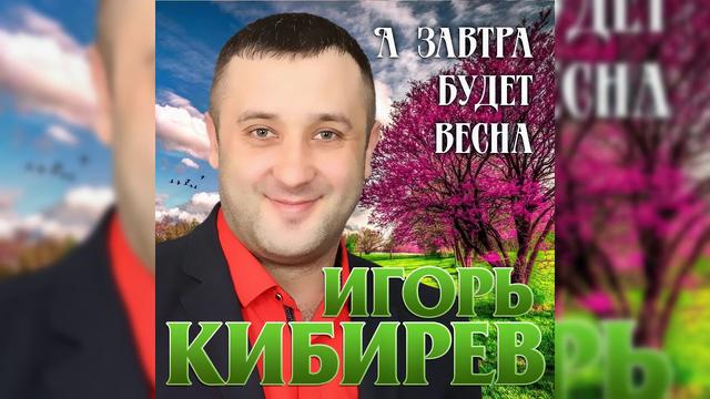 Игорь Кибирев - А завтра будет весна