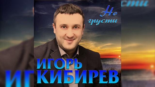 Игорь Кибирев - Не грусти