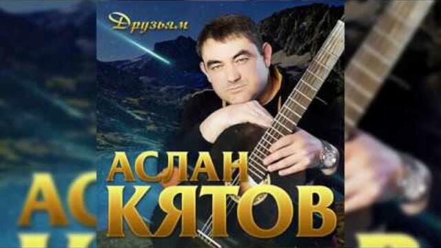 Аслан Кятов - Друзьям