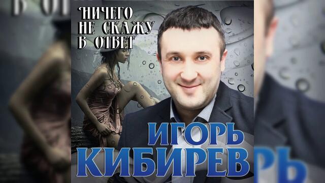 Игорь Кибирев - Ничего не скажу в ответ
