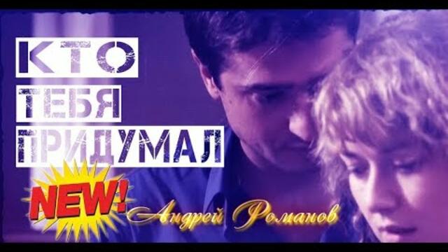 АНДРЕЙ РОМАНОВ  -  КТО ТЕБЯ ПРИДУМАЛ
