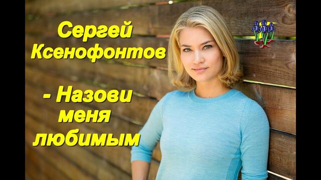 Обалденная песня!!! Послушайте!!! Сергей Ксенофонтов - Назови меня любимым