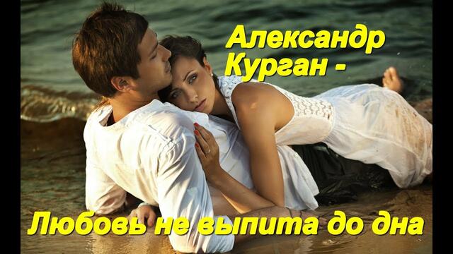 Александр Курган - Любовь не выпита до дна