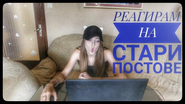 РЕАГИРАМ НА СТАРИТЕ СИ ПОСТОВЕ/МНОГО СМЯХ