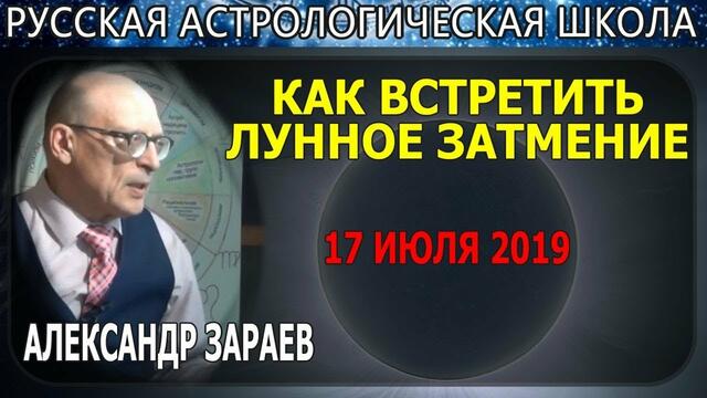 КАК ВСТРЕТИТЬ ЛУННОЕ ЗАТМЕНИЕ 17 ИЮЛЯ И ПОЛНОЛУНИЕ 2019 ГОДА ? АЛЕКСАНДР ЗАРАЕВ