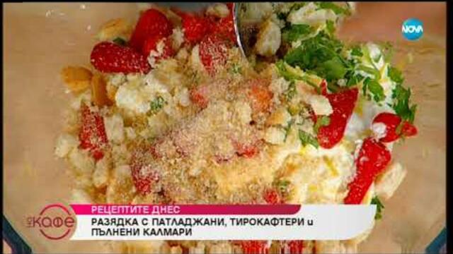 Рецептата днес: Разядка с патладжани, тирокафтери и пълнени калмари - На кафе (08.07.2019)