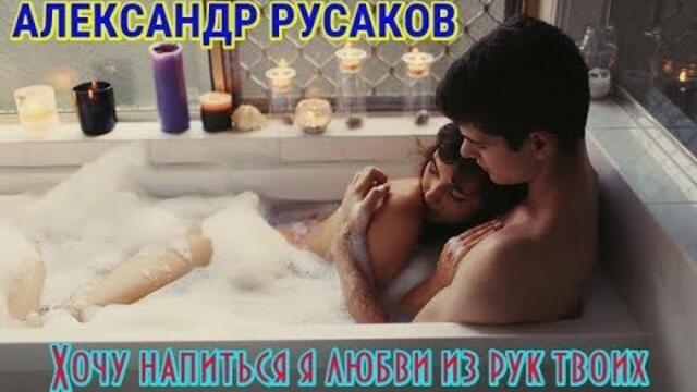 АЛЕКСАНДР РУСАКОВ (КЛИММ) -   ХОЧУ НАПИТЬСЯ Я ЛЮБВИ ИЗ РУК ТВОИХ