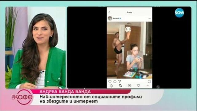 Андреа Банда Банда: Най - интересното от социалните профили на звездите - „На кафе” (12.07.2019)