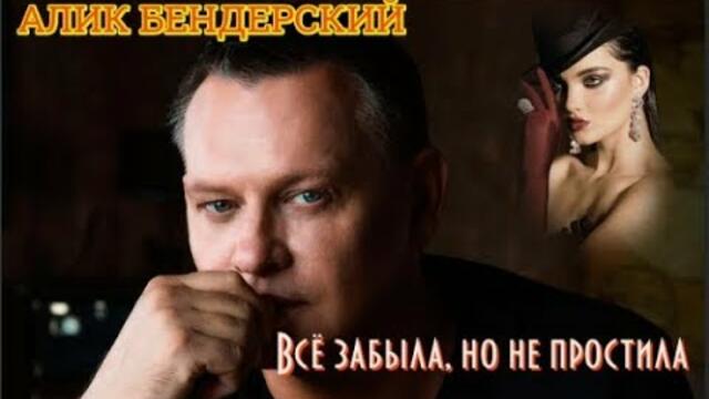 АЛИК  БЕНДЕРСКИЙ - ВСЁ ЗАБЫЛА, НО НЕ ПРОСТИЛА